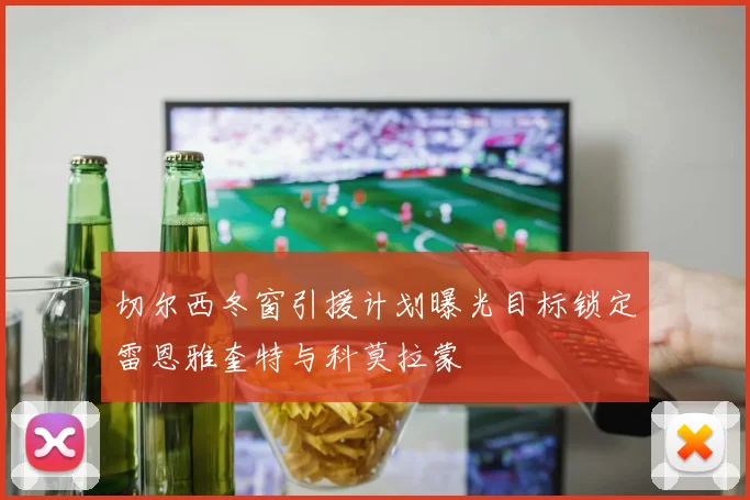 切尔西冬窗引援计划曝光目标锁定雷恩雅奎特与科莫拉蒙