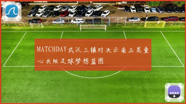 MATCHDAY武汉三镇对决云南玉昆童心共绘足球梦想蓝图