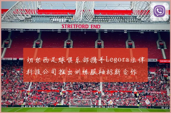 切尔西足球俱乐部携手Legora法律科技公司推出训练服袖标新合作