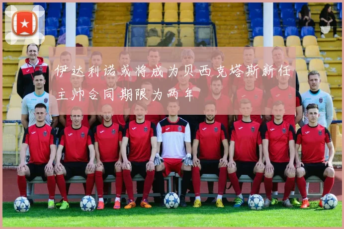 伊达利诺或将成为贝西克塔斯新任主帅合同期限为两年