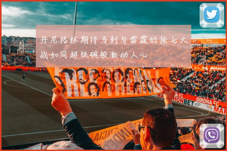 丹尼格林期待马刺与雷霆的抢七大战如同超级碗般激动人心