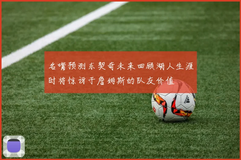 名嘴预测东契奇未来回顾湖人生涯时将惊讶于詹姆斯的队友价值