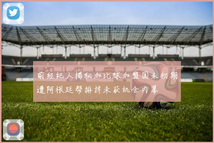 前经纪人揭秘加比球加盟国米初期遭阿根廷帮排挤未获机会内幕
