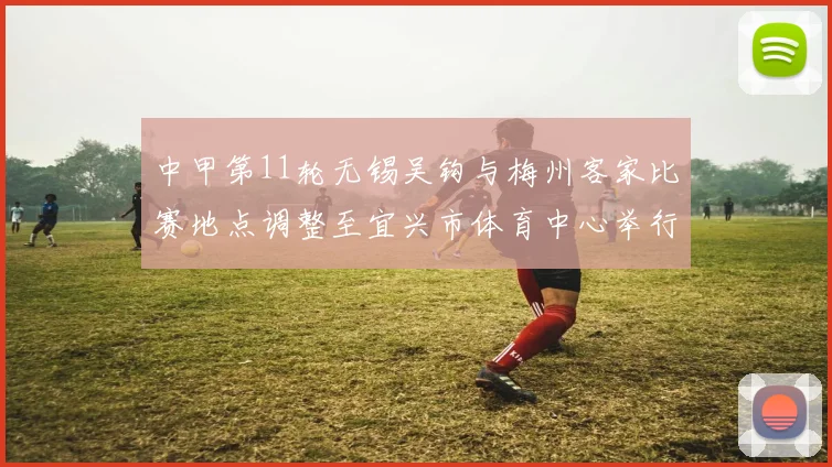 中甲第11轮无锡吴钩与梅州客家比赛地点调整至宜兴市体育中心举行