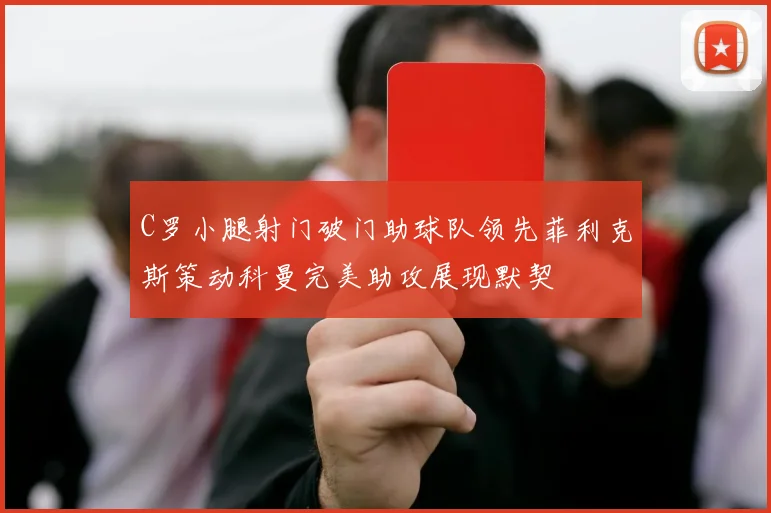 C罗小腿射门破门助球队领先菲利克斯策动科曼完美助攻展现默契