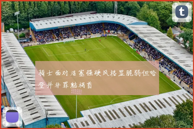 骑士面对活塞强硬风格显脆弱但哈登并非罪魁祸首