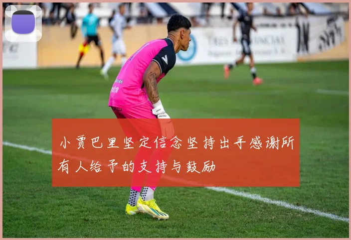 小贾巴里坚定信念坚持出手感谢所有人给予的支持与鼓励