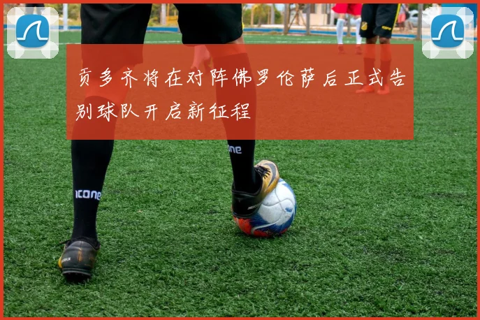 贡多齐将在对阵佛罗伦萨后正式告别球队开启新征程