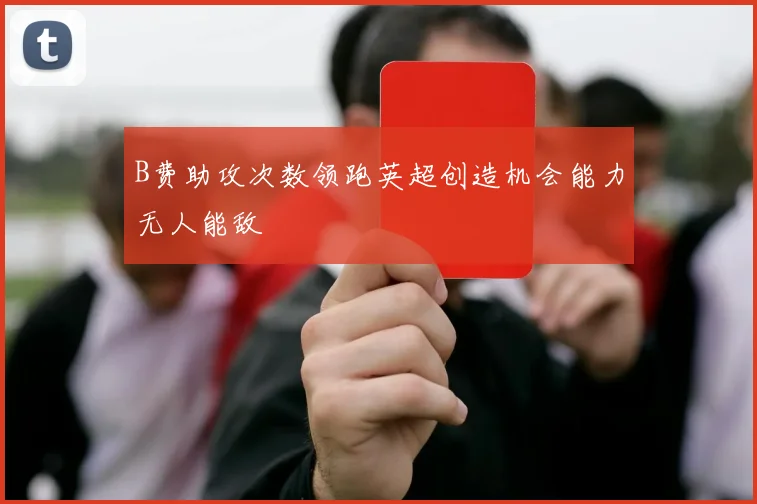 B费助攻次数领跑英超创造机会能力无人能敌