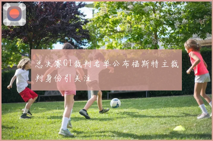总决赛G1裁判名单公布福斯特主裁判身份引关注