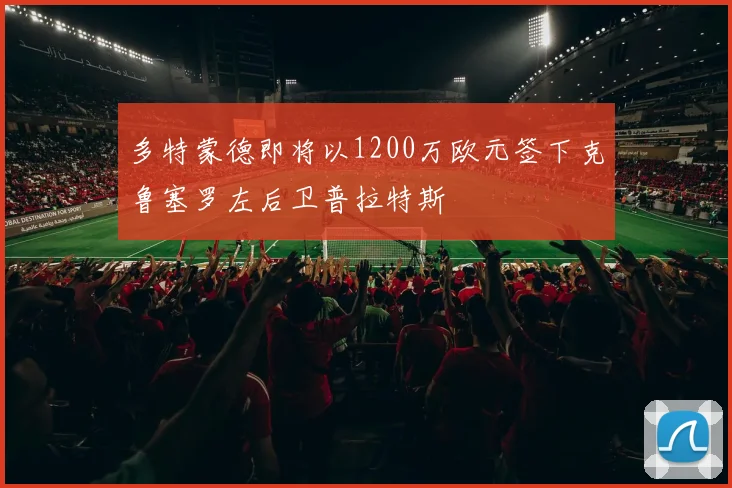 多特蒙德即将以1200万欧元签下克鲁塞罗左后卫普拉特斯