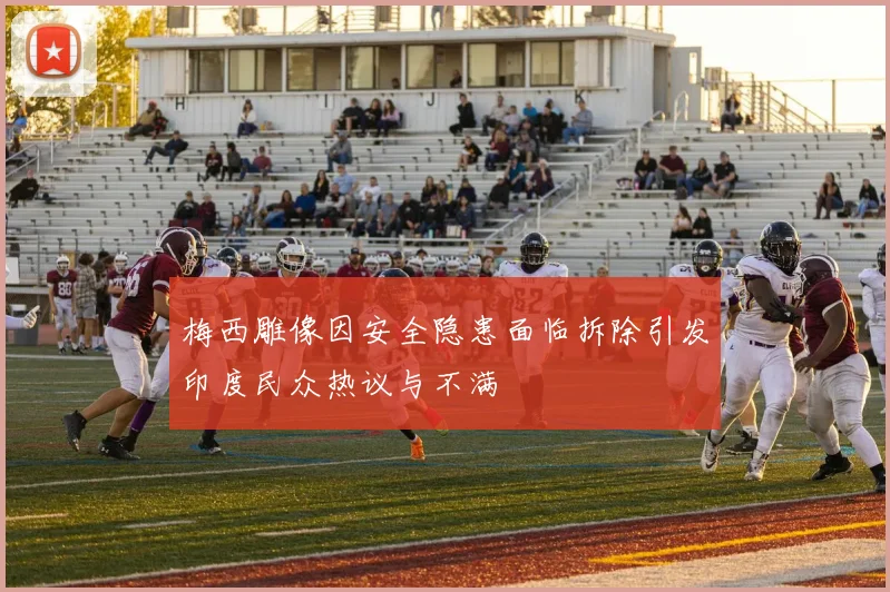 梅西雕像因安全隐患面临拆除引发印度民众热议与不满
